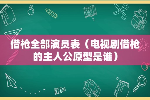 借枪全部演员表（电视剧借枪的主人公原型是谁）