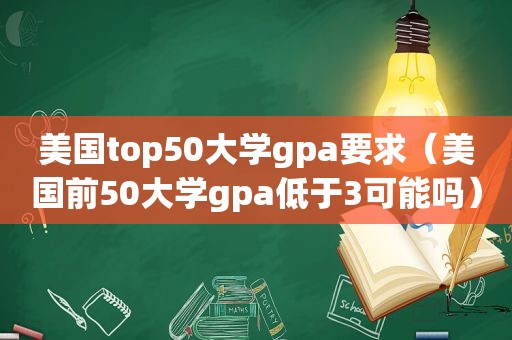 美国top50大学gpa要求（美国前50大学gpa低于3可能吗）