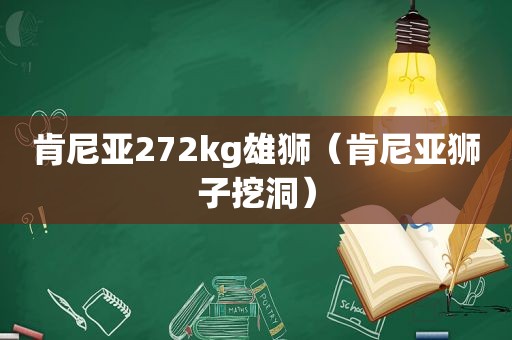 肯尼亚272kg雄狮（肯尼亚狮子挖洞）