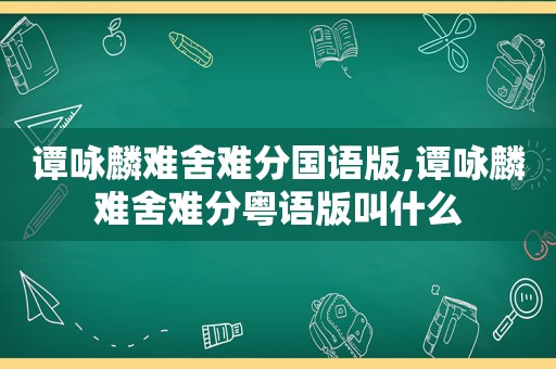 谭咏麟难舍难分国语版,谭咏麟难舍难分粤语版叫什么