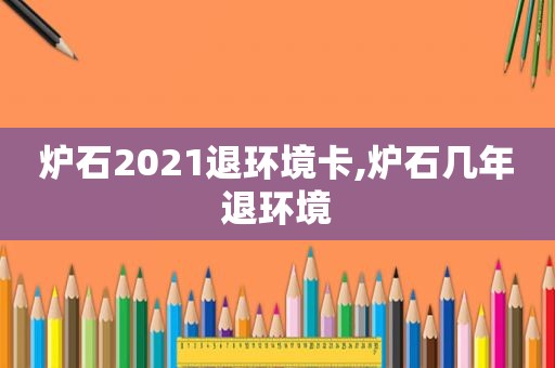 炉石2021退环境卡,炉石几年退环境