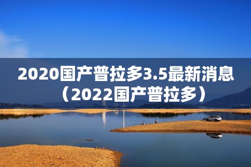 2020国产普拉多3.5最新消息（2022国产普拉多）