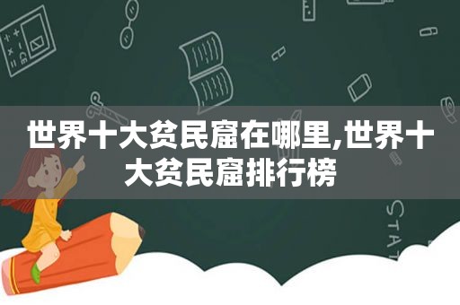 世界十大贫民窟在哪里,世界十大贫民窟排行榜