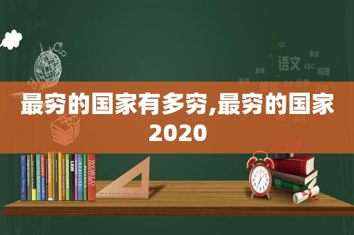 最穷的国家有多穷,最穷的国家2020