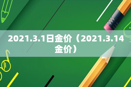 2021.3.1日金价（2021.3.14金价）