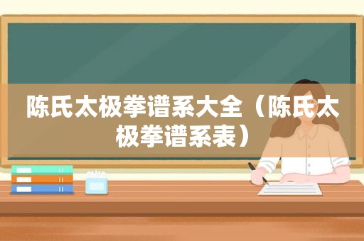 陈氏太极拳谱系大全（陈氏太极拳谱系表）