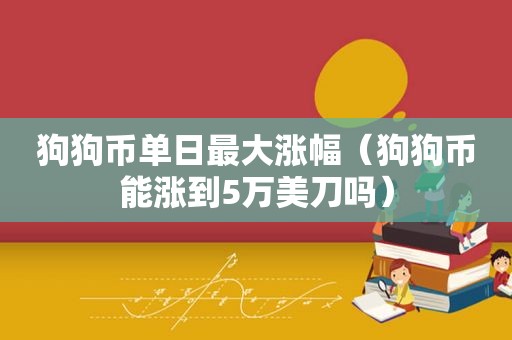 狗狗币单日最大涨幅（狗狗币能涨到5万美刀吗）