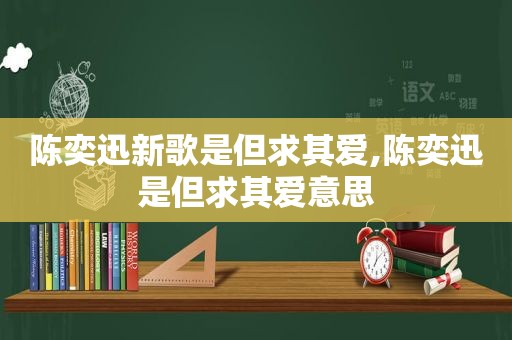 陈奕迅新歌是但求其爱,陈奕迅是但求其爱意思