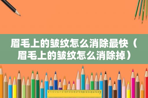 眉毛上的皱纹怎么消除最快（眉毛上的皱纹怎么消除掉）