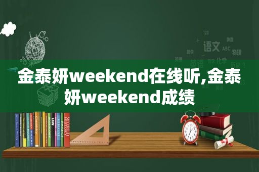 金泰妍weekend在线听,金泰妍weekend成绩