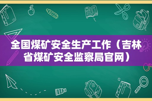 全国煤矿安全生产工作（吉林省煤矿安全监察局官网）