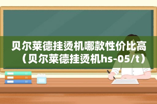 贝尔莱德挂烫机哪款性价比高（贝尔莱德挂烫机hs-05/t）