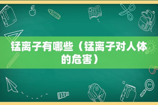 锰离子有哪些（锰离子对人体的危害）