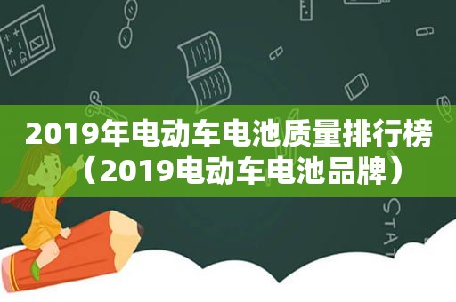 2019年电动车电池质量排行榜（2019电动车电池品牌）