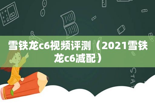 雪铁龙c6视频评测（2021雪铁龙c6减配）