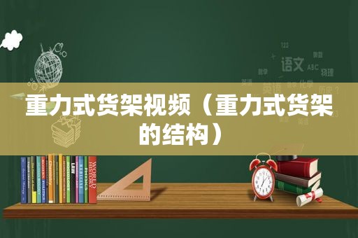 重力式货架视频（重力式货架的结构）