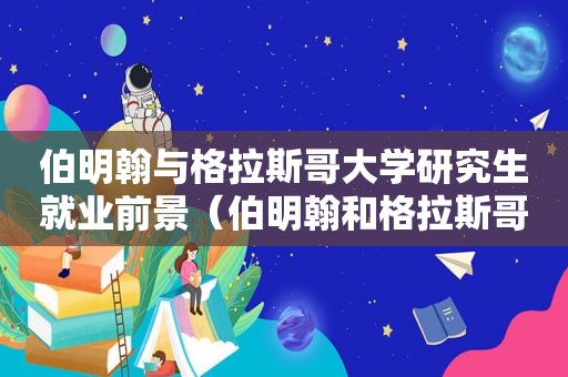 伯明翰与格拉斯哥大学研究生就业前景（伯明翰和格拉斯哥商学院哪个好）