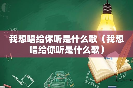 我想唱给你听是什么歌（我想唱给你听是什么歌）