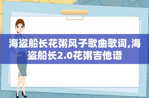 海盗船长花粥风子歌曲歌词,海盗船长2.0花粥吉他谱