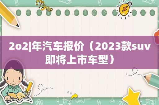 2o2|年汽车报价（2023款suv即将上市车型）