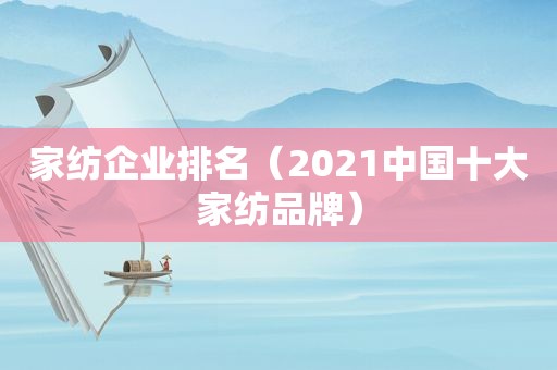 家纺企业排名（2021中国十大家纺品牌）