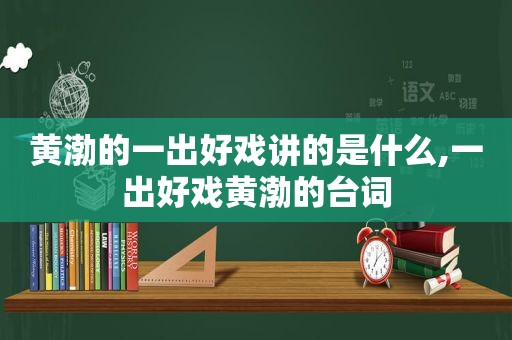 黄渤的一出好戏讲的是什么,一出好戏黄渤的台词