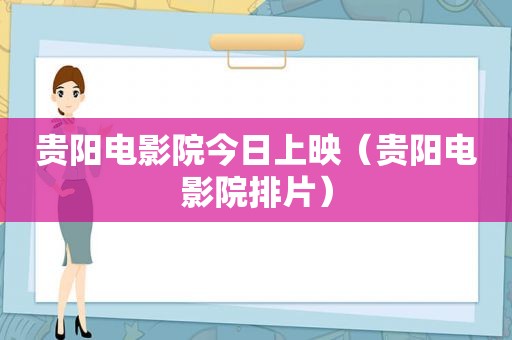 贵阳电影院今日上映（贵阳电影院排片）