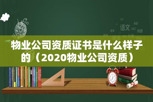 物业公司资质证书是什么样子的（2020物业公司资质）