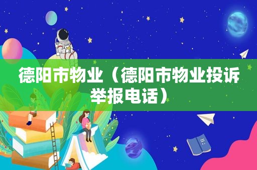 德阳市物业（德阳市物业投诉举报电话）