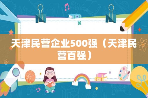 天津民营企业500强（天津民营百强）