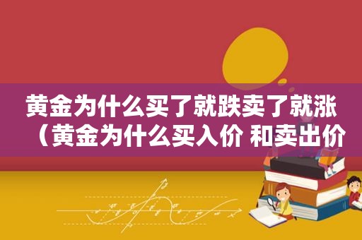 黄金为什么买了就跌卖了就涨（黄金为什么买入价 和卖出价不一样）