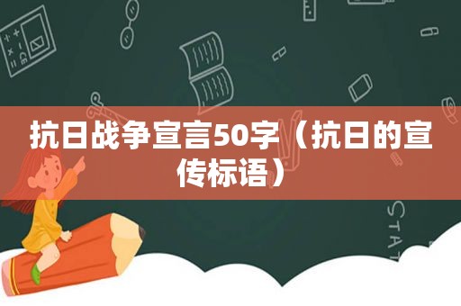 抗日战争宣言50字（抗日的宣传标语）