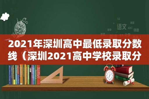 2021年深圳高中最低录取分数线（深圳2021高中学校录取分数）