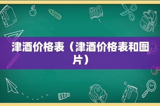 津酒价格表（津酒价格表和图片）