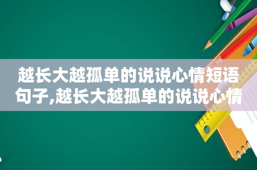 越长大越孤单的说说心情短语句子,越长大越孤单的说说心情短语发朋友圈