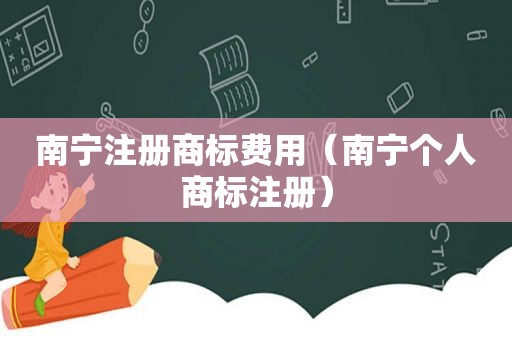 南宁注册商标费用（南宁个人商标注册）