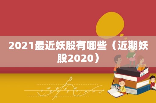 2021最近妖股有哪些（近期妖股2020）