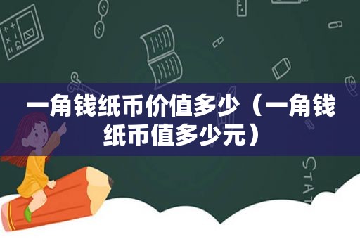 一角钱纸币价值多少（一角钱纸币值多少元）