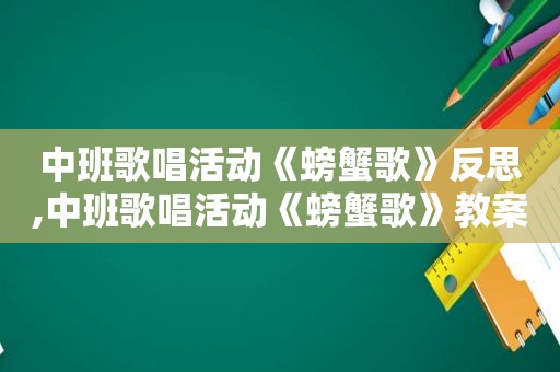 中班歌唱活动《螃蟹歌》反思,中班歌唱活动《螃蟹歌》教案反思