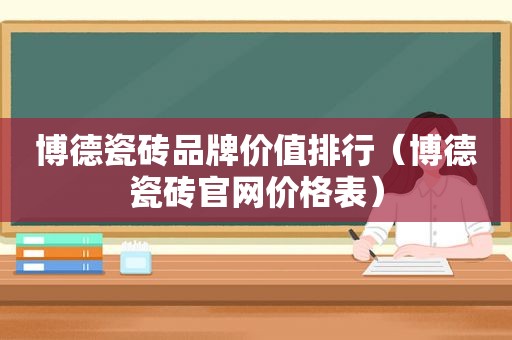 博德瓷砖品牌价值排行（博德瓷砖官网价格表）