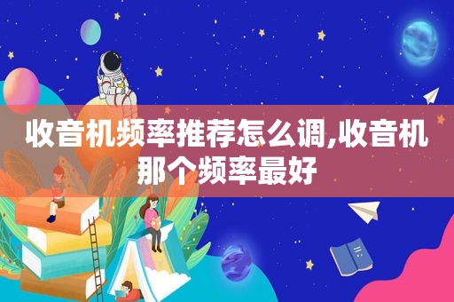 收音机频率推荐怎么调,收音机那个频率最好