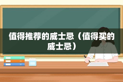 值得推荐的威士忌（值得买的威士忌）