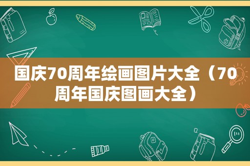 国庆70周年绘画图片大全（70周年国庆图画大全）