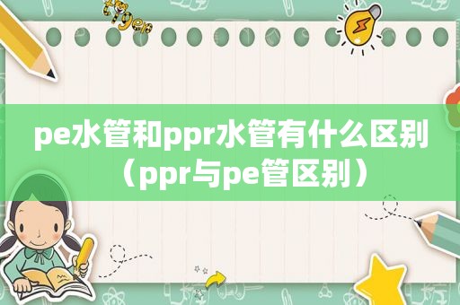 pe水管和ppr水管有什么区别（ppr与pe管区别）