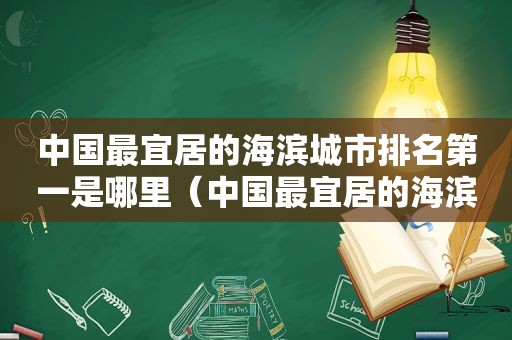 中国最宜居的海滨城市排名第一是哪里（中国最宜居的海滨城市排名第一的是）