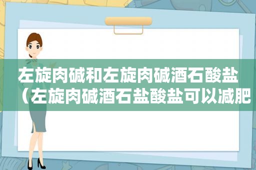 左旋肉碱和左旋肉碱酒石酸盐（左旋肉碱酒石盐酸盐可以减肥吗）