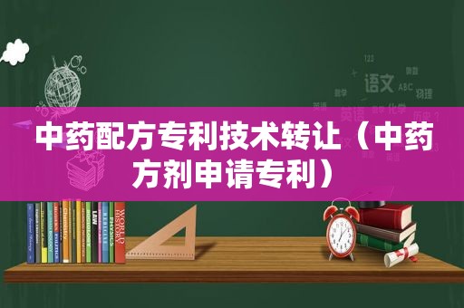 中药配方专利技术转让（中药方剂申请专利）