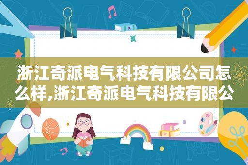 浙江奇派电气科技有限公司怎么样,浙江奇派电气科技有限公司电话