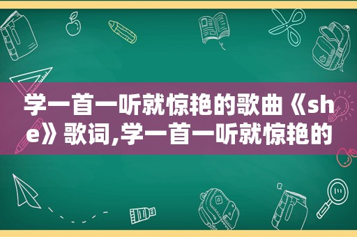 学一首一听就惊艳的歌曲《she》歌词,学一首一听就惊艳的歌曲《she》视频