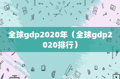 全球gdp2020年（全球gdp2020排行）